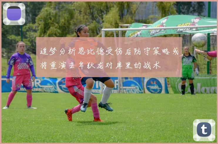 追梦分析恩比德受伤后防守策略或将重演去年狄龙对库里的战术