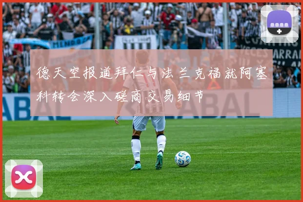 德天空报道拜仁与法兰克福就阿塞科转会深入磋商交易细节