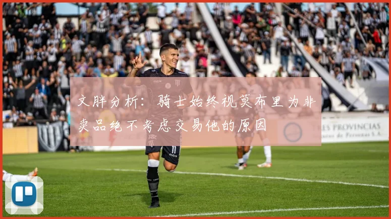 文胖分析：骑士始终视莫布里为非卖品绝不考虑交易他的原因