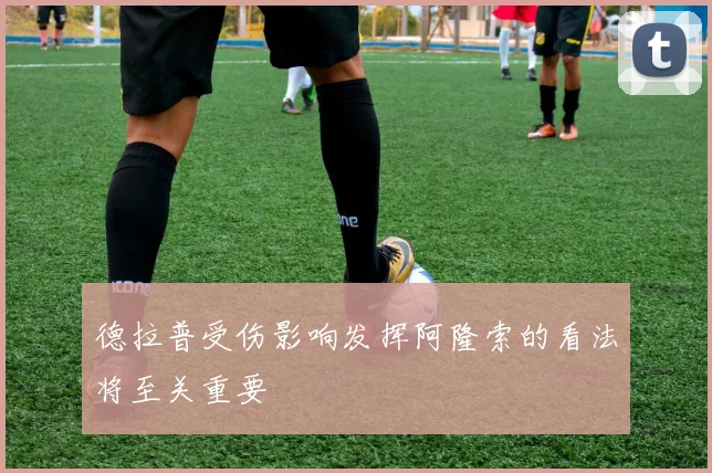德拉普受伤影响发挥阿隆索的看法将至关重要