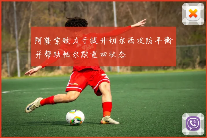 阿隆索致力于提升切尔西攻防平衡并帮助帕尔默重回状态