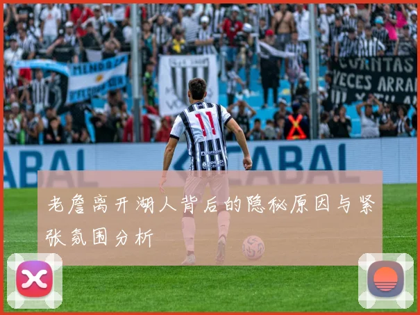 老詹离开湖人背后的隐秘原因与紧张氛围分析
