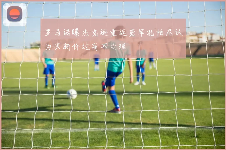 罗马诺曝杰克逊重返蓝军孔帕尼认为买断价过高不合理