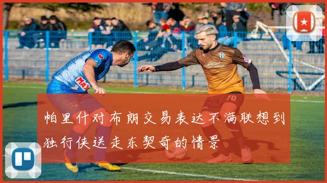 帕里什对布朗交易表达不满联想到独行侠送走东契奇的情景